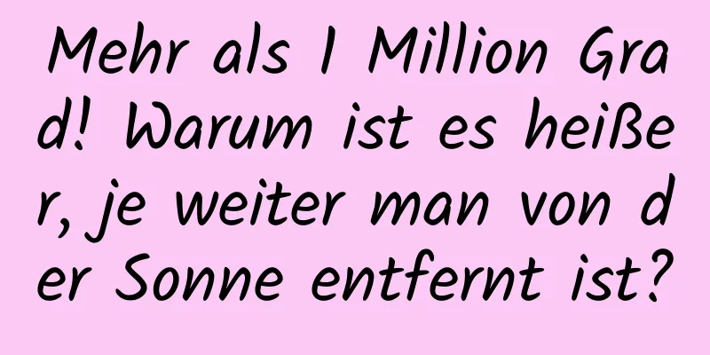 Mehr als 1 Million Grad! Warum ist es heißer, je weiter man von der Sonne entfernt ist?
