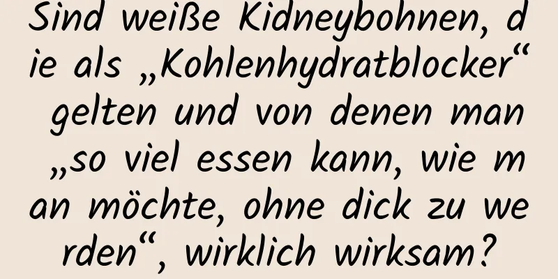 Sind weiße Kidneybohnen, die als „Kohlenhydratblocker“ gelten und von denen man „so viel essen kann, wie man möchte, ohne dick zu werden“, wirklich wirksam?