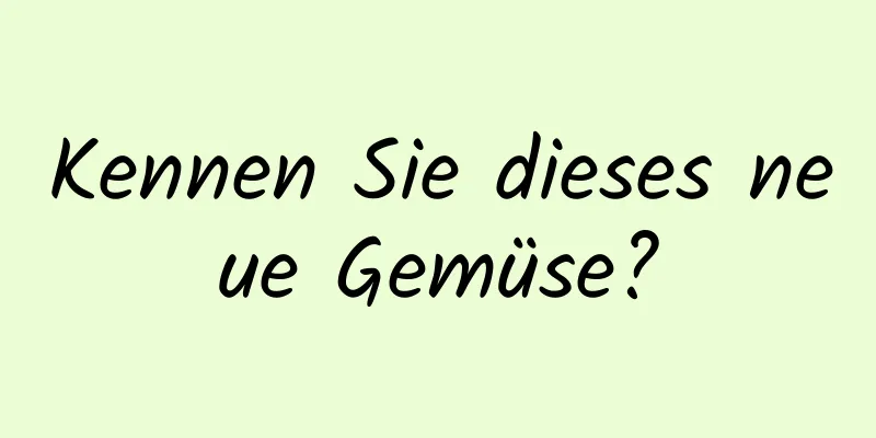 Kennen Sie dieses neue Gemüse?