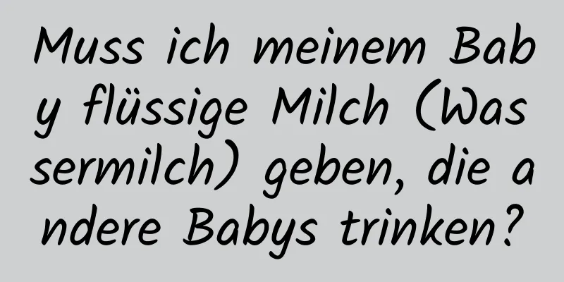 Muss ich meinem Baby flüssige Milch (Wassermilch) geben, die andere Babys trinken?