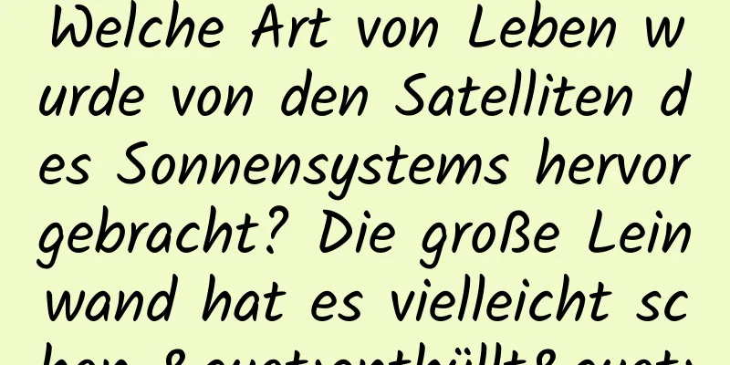 Welche Art von Leben wurde von den Satelliten des Sonnensystems hervorgebracht? Die große Leinwand hat es vielleicht schon "enthüllt"
