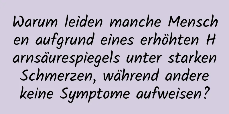 Warum leiden manche Menschen aufgrund eines erhöhten Harnsäurespiegels unter starken Schmerzen, während andere keine Symptome aufweisen?