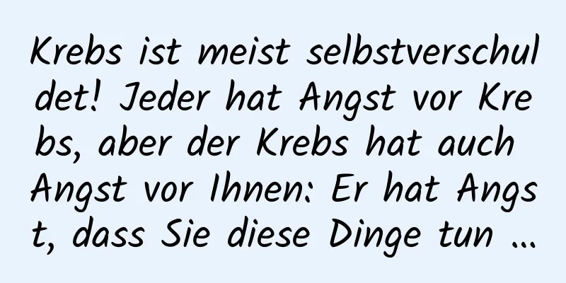 Krebs ist meist selbstverschuldet! Jeder hat Angst vor Krebs, aber der Krebs hat auch Angst vor Ihnen: Er hat Angst, dass Sie diese Dinge tun …