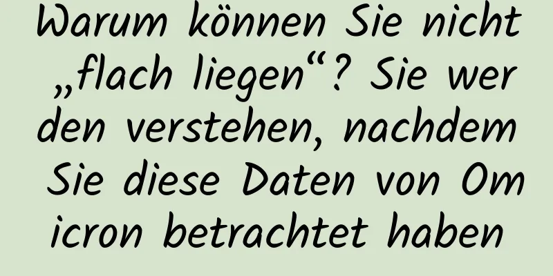 Warum können Sie nicht „flach liegen“? Sie werden verstehen, nachdem Sie diese Daten von Omicron betrachtet haben