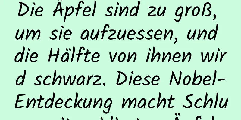 Die Äpfel sind zu groß, um sie aufzuessen, und die Hälfte von ihnen wird schwarz. Diese Nobel-Entdeckung macht Schluss mit oxidierten Äpfeln