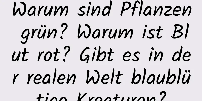 Warum sind Pflanzen grün? Warum ist Blut rot? Gibt es in der realen Welt blaublütige Kreaturen?