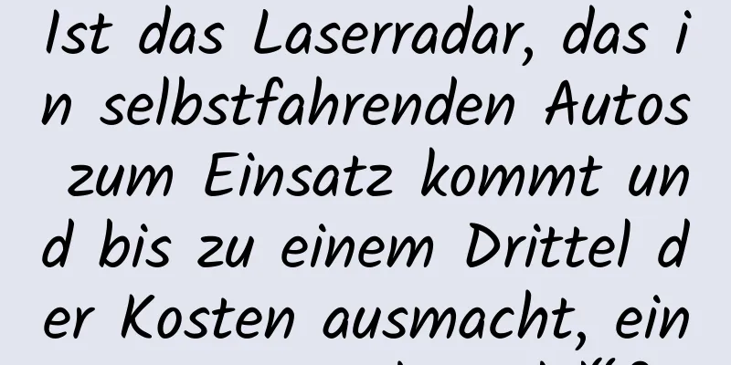Ist das Laserradar, das in selbstfahrenden Autos zum Einsatz kommt und bis zu einem Drittel der Kosten ausmacht, ein „großer Schwindel“?
