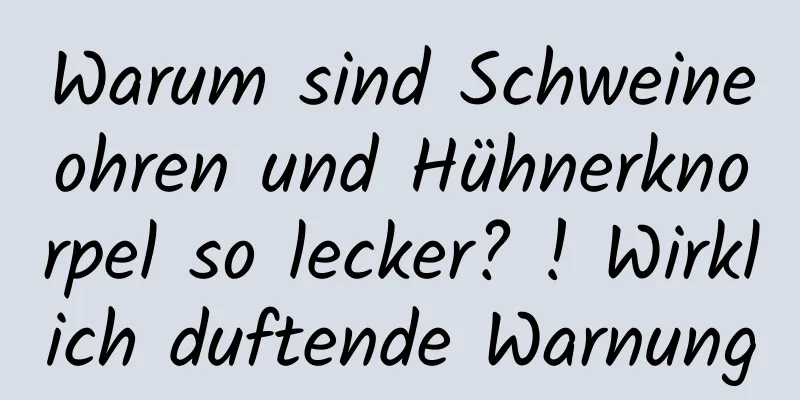 Warum sind Schweineohren und Hühnerknorpel so lecker? ! Wirklich duftende Warnung