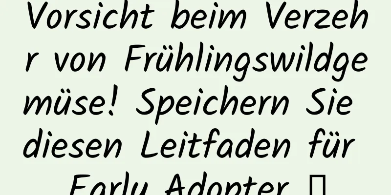 Vorsicht beim Verzehr von Frühlingswildgemüse! Speichern Sie diesen Leitfaden für Early Adopter →