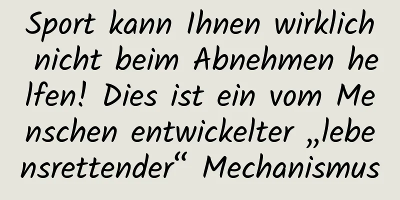 Sport kann Ihnen wirklich nicht beim Abnehmen helfen! Dies ist ein vom Menschen entwickelter „lebensrettender“ Mechanismus