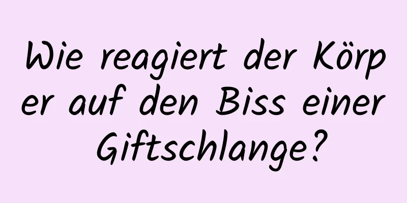 Wie reagiert der Körper auf den Biss einer Giftschlange?