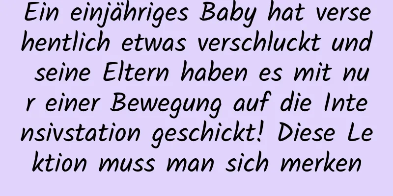 Ein einjähriges Baby hat versehentlich etwas verschluckt und seine Eltern haben es mit nur einer Bewegung auf die Intensivstation geschickt! Diese Lektion muss man sich merken