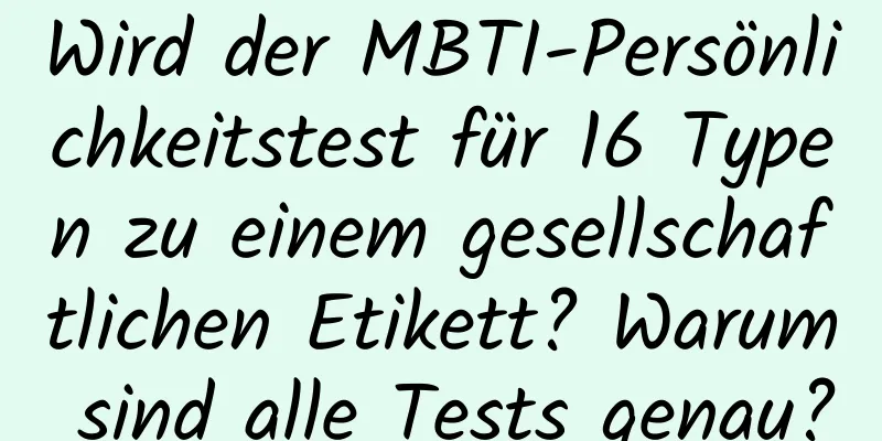 Wird der MBTI-Persönlichkeitstest für 16 Typen zu einem gesellschaftlichen Etikett? Warum sind alle Tests genau?
