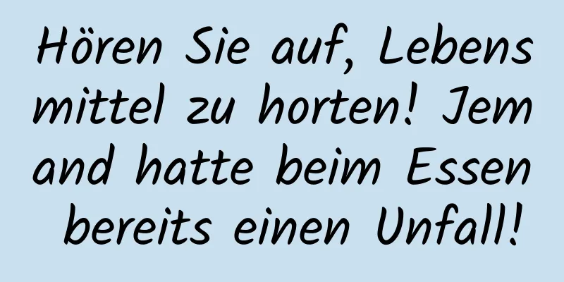 Hören Sie auf, Lebensmittel zu horten! Jemand hatte beim Essen bereits einen Unfall!