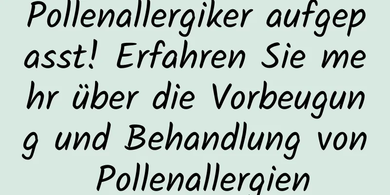 Pollenallergiker aufgepasst! Erfahren Sie mehr über die Vorbeugung und Behandlung von Pollenallergien
