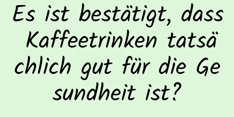 Es ist bestätigt, dass Kaffeetrinken tatsächlich gut für die Gesundheit ist?