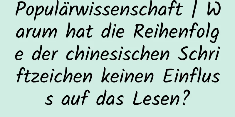 Populärwissenschaft | Warum hat die Reihenfolge der chinesischen Schriftzeichen keinen Einfluss auf das Lesen?