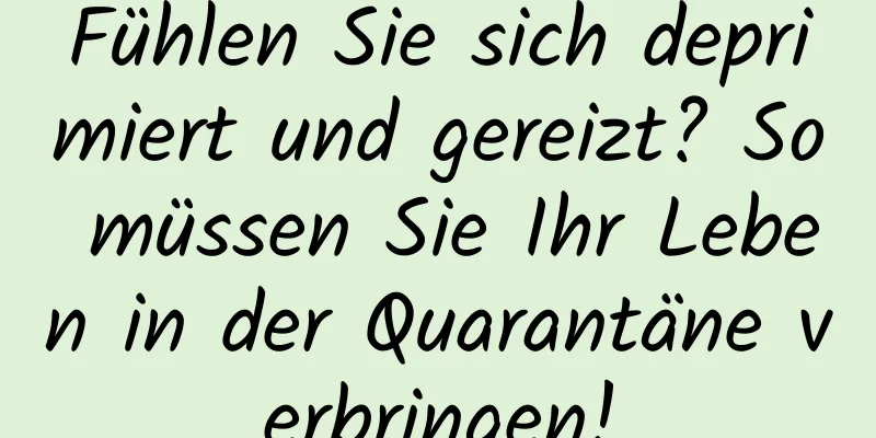 Fühlen Sie sich deprimiert und gereizt? So müssen Sie Ihr Leben in der Quarantäne verbringen!