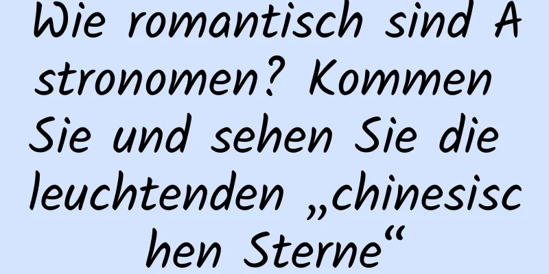 Wie romantisch sind Astronomen? Kommen Sie und sehen Sie die leuchtenden „chinesischen Sterne“