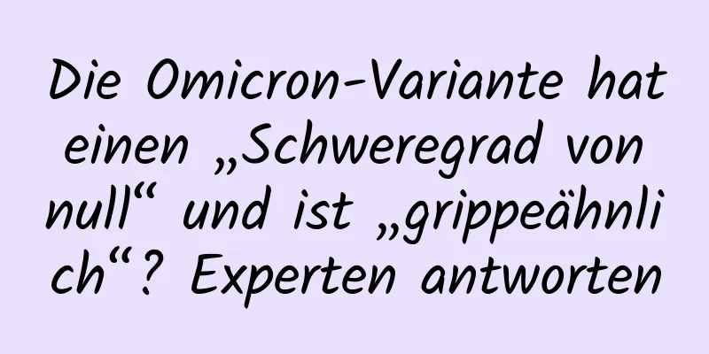 Die Omicron-Variante hat einen „Schweregrad von null“ und ist „grippeähnlich“? Experten antworten