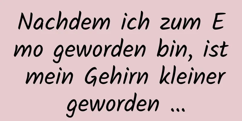 Nachdem ich zum Emo geworden bin, ist mein Gehirn kleiner geworden …
