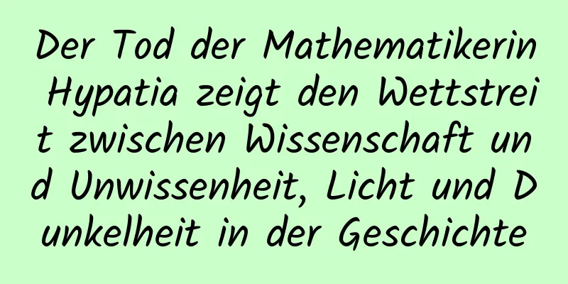 Der Tod der Mathematikerin Hypatia zeigt den Wettstreit zwischen Wissenschaft und Unwissenheit, Licht und Dunkelheit in der Geschichte