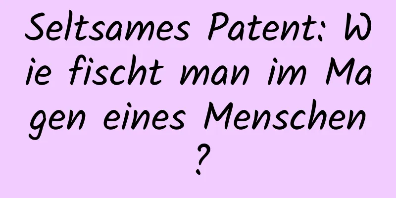 Seltsames Patent: Wie fischt man im Magen eines Menschen?