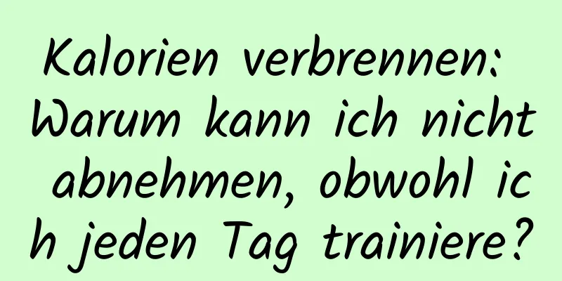 Kalorien verbrennen: Warum kann ich nicht abnehmen, obwohl ich jeden Tag trainiere?
