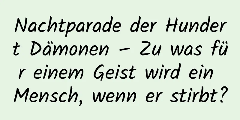 Nachtparade der Hundert Dämonen – Zu was für einem Geist wird ein Mensch, wenn er stirbt?