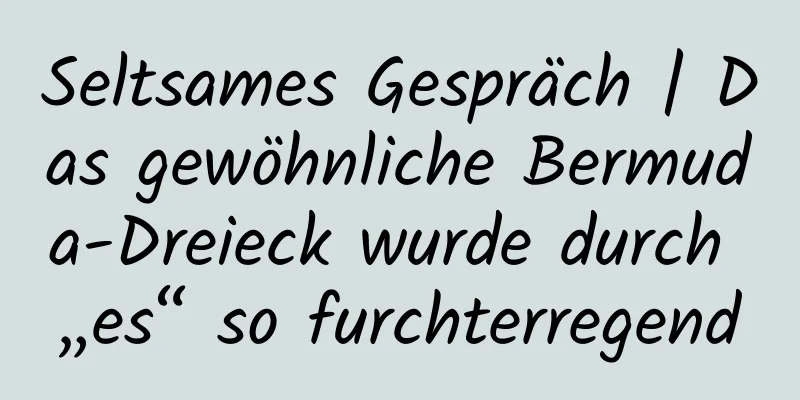 Seltsames Gespräch | Das gewöhnliche Bermuda-Dreieck wurde durch „es“ so furchterregend