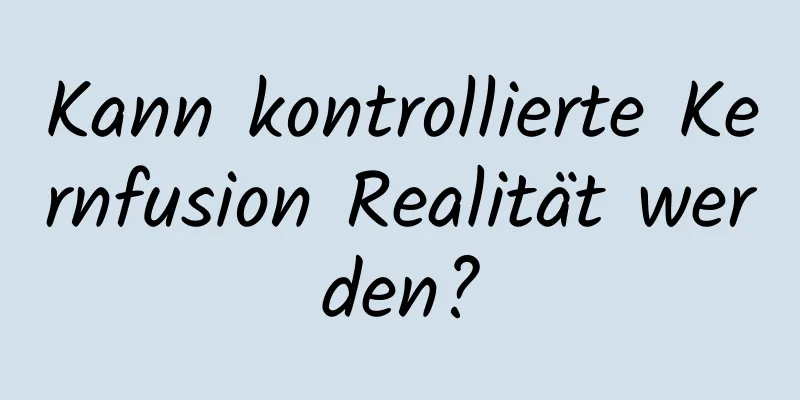 Kann kontrollierte Kernfusion Realität werden?