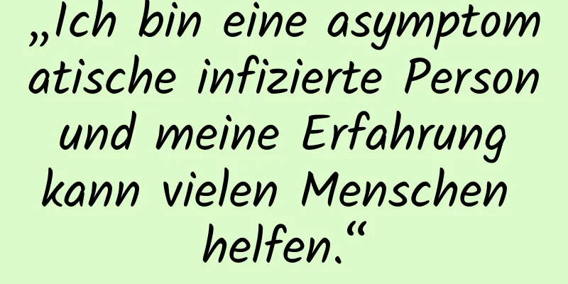 „Ich bin eine asymptomatische infizierte Person und meine Erfahrung kann vielen Menschen helfen.“