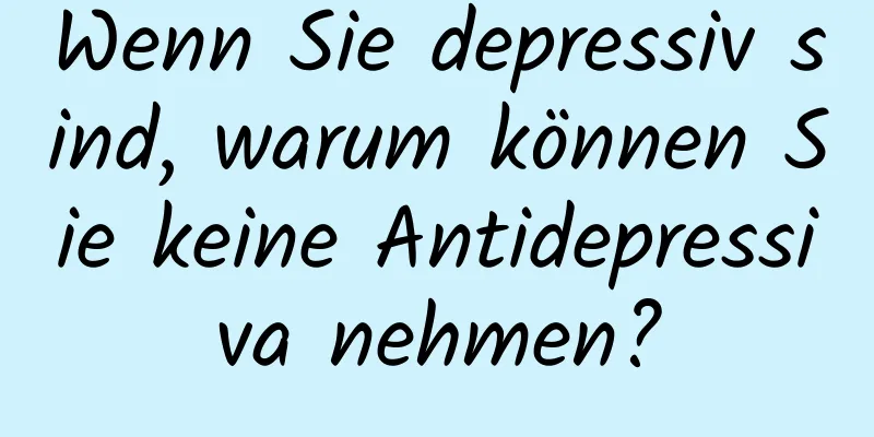Wenn Sie depressiv sind, warum können Sie keine Antidepressiva nehmen?