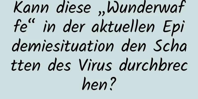 Kann diese „Wunderwaffe“ in der aktuellen Epidemiesituation den Schatten des Virus durchbrechen?