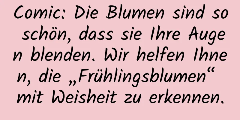Comic: Die Blumen sind so schön, dass sie Ihre Augen blenden. Wir helfen Ihnen, die „Frühlingsblumen“ mit Weisheit zu erkennen.