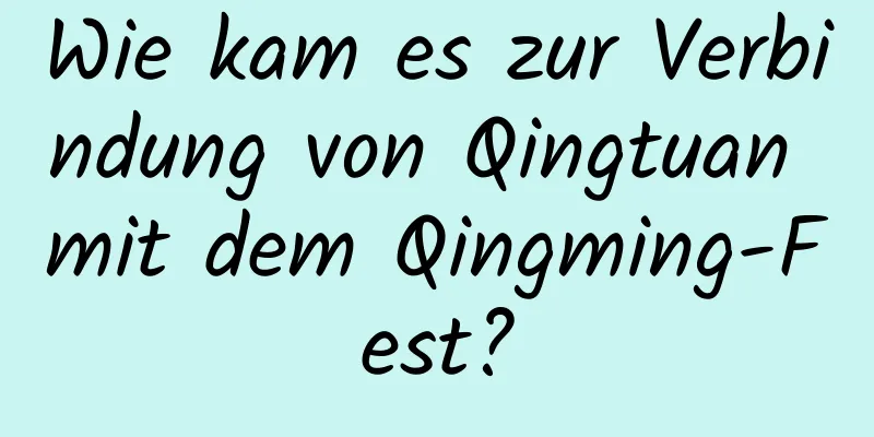 Wie kam es zur Verbindung von Qingtuan mit dem Qingming-Fest?