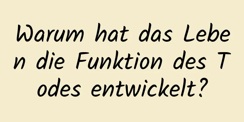 Warum hat das Leben die Funktion des Todes entwickelt?