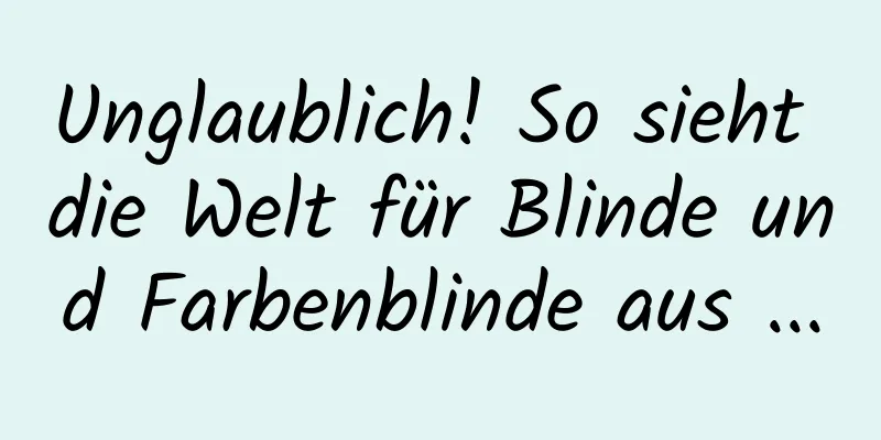 Unglaublich! So sieht die Welt für Blinde und Farbenblinde aus ...
