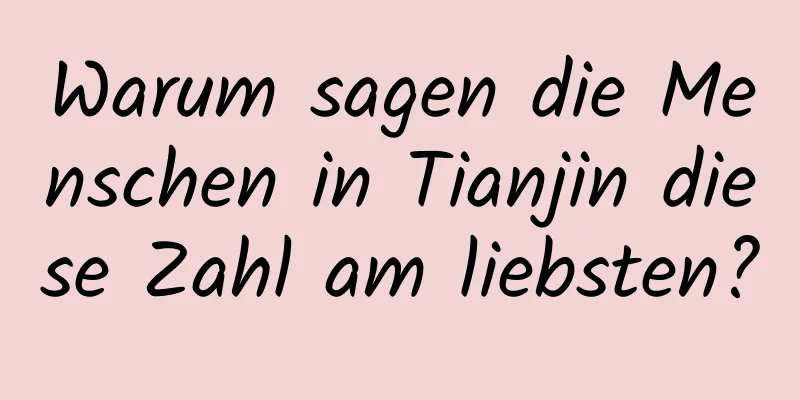 Warum sagen die Menschen in Tianjin diese Zahl am liebsten?