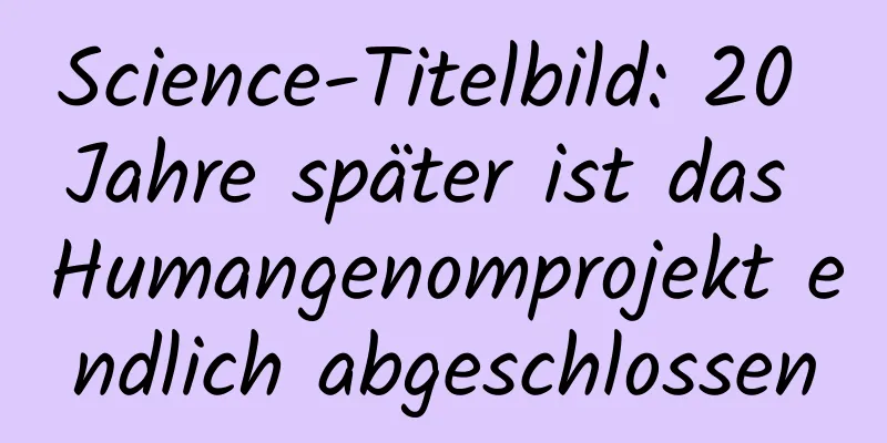 Science-Titelbild: 20 Jahre später ist das Humangenomprojekt endlich abgeschlossen