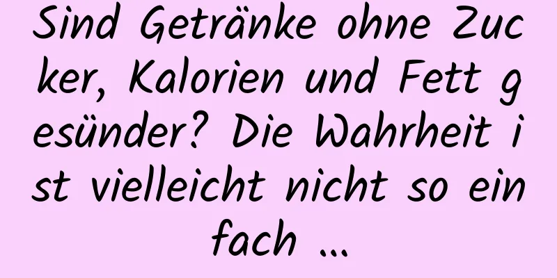 Sind Getränke ohne Zucker, Kalorien und Fett gesünder? Die Wahrheit ist vielleicht nicht so einfach …