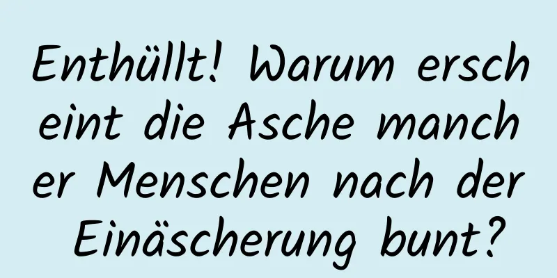 Enthüllt! Warum erscheint die Asche mancher Menschen nach der Einäscherung bunt?