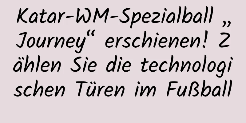 Katar-WM-Spezialball „Journey“ erschienen! Zählen Sie die technologischen Türen im Fußball