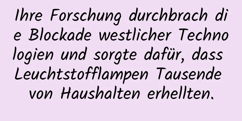 Ihre Forschung durchbrach die Blockade westlicher Technologien und sorgte dafür, dass Leuchtstofflampen Tausende von Haushalten erhellten.