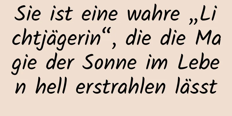 Sie ist eine wahre „Lichtjägerin“, die die Magie der Sonne im Leben hell erstrahlen lässt