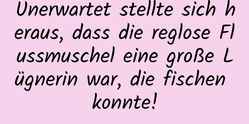 Unerwartet stellte sich heraus, dass die reglose Flussmuschel eine große Lügnerin war, die fischen konnte!