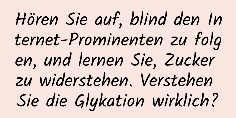Hören Sie auf, blind den Internet-Prominenten zu folgen, und lernen Sie, Zucker zu widerstehen. Verstehen Sie die Glykation wirklich?