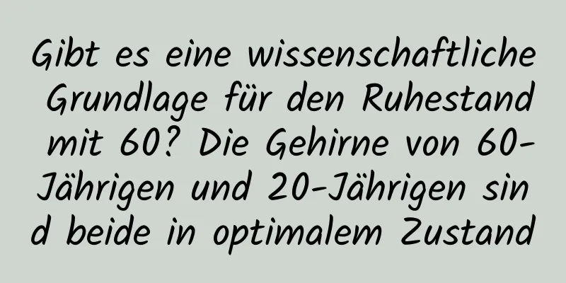 Gibt es eine wissenschaftliche Grundlage für den Ruhestand mit 60? Die Gehirne von 60-Jährigen und 20-Jährigen sind beide in optimalem Zustand