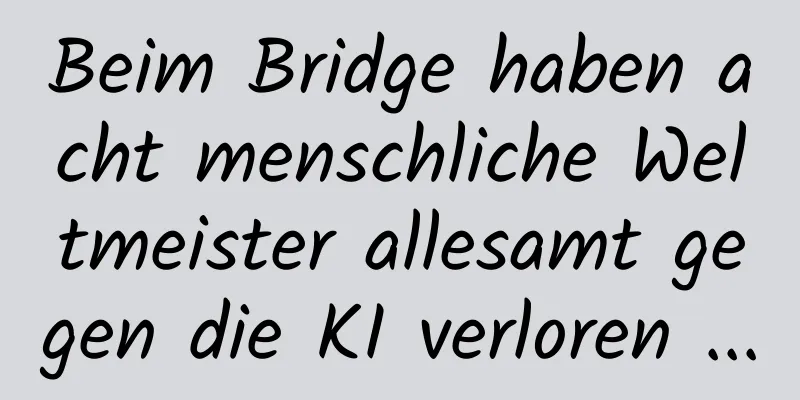 Beim Bridge haben acht menschliche Weltmeister allesamt gegen die KI verloren ...