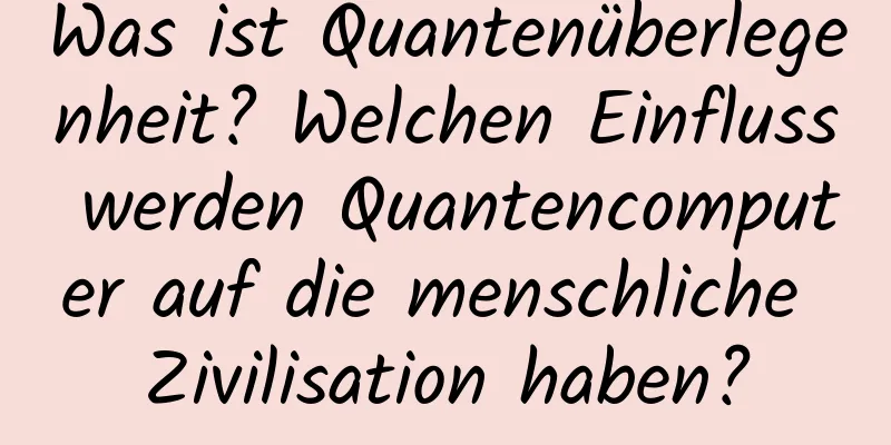 Was ist Quantenüberlegenheit? Welchen Einfluss werden Quantencomputer auf die menschliche Zivilisation haben?